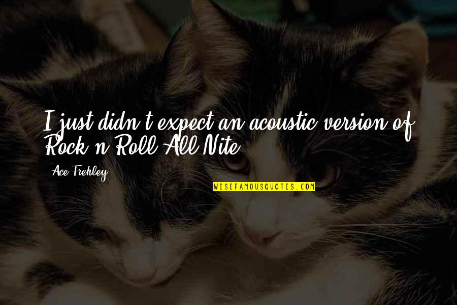Nite Quotes By Ace Frehley: I just didn't expect an acoustic version of