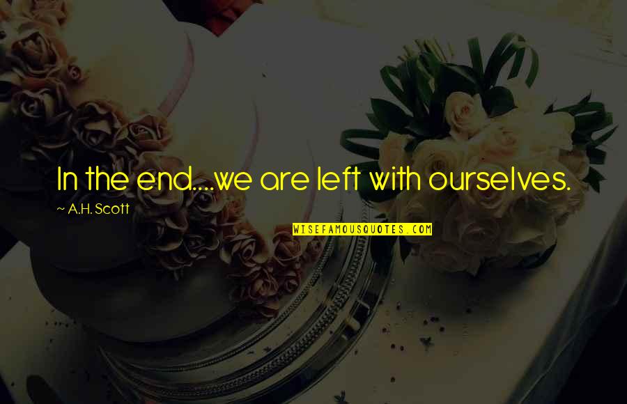 Nithal Saadi Quotes By A.H. Scott: In the end....we are left with ourselves.