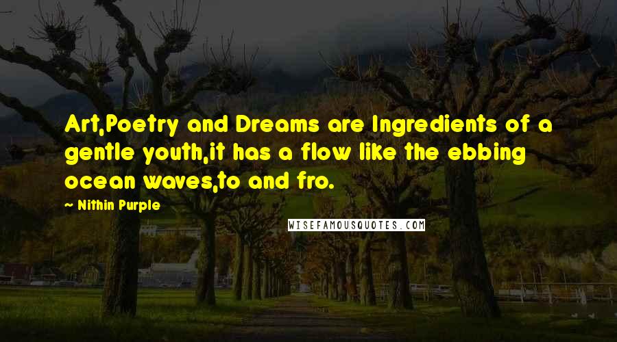 Nithin Purple quotes: Art,Poetry and Dreams are Ingredients of a gentle youth,it has a flow like the ebbing ocean waves,to and fro.