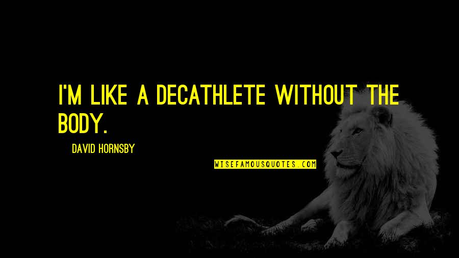 Nithyananda Quotes By David Hornsby: I'm like a decathlete without the body. Nithyananda Quotes By David Hornsby: I'm like a decathlete without the body.