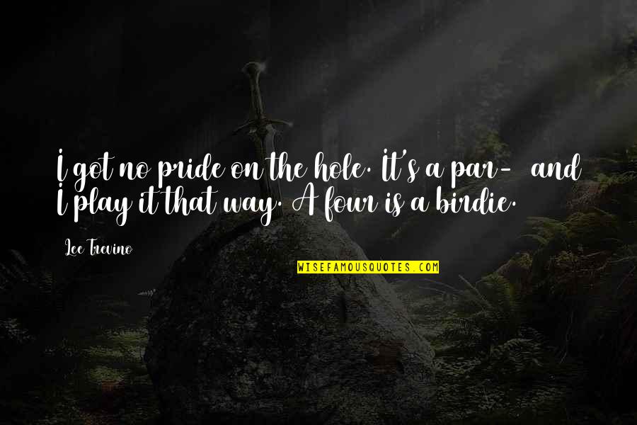 Nitid Quotes By Lee Trevino: I got no pride on the hole. It's