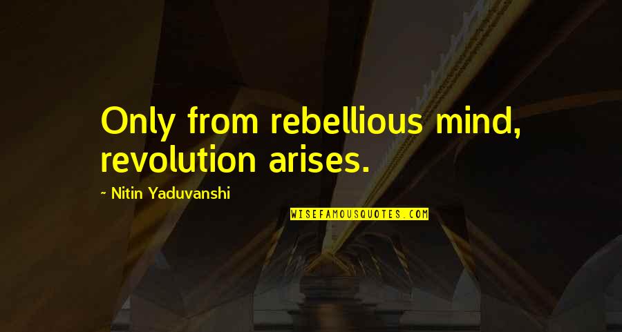 Nitin Quotes By Nitin Yaduvanshi: Only from rebellious mind, revolution arises.