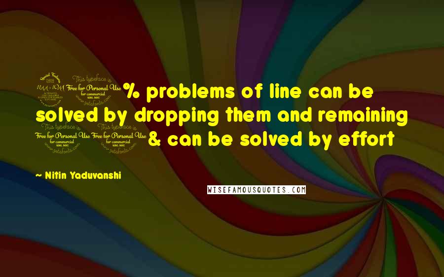 Nitin Yaduvanshi quotes: 90% problems of line can be solved by dropping them and remaining 10& can be solved by effort