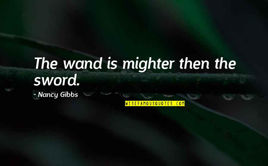 Nitish Bharadwaj Quotes By Nancy Gibbs: The wand is mighter then the sword. Nitish Bharadwaj Quotes By Nancy Gibbs: The wand is mighter then the sword.