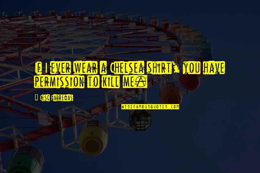 Nitko Commands Quotes By Cesc Fabregas: If I ever wear a Chelsea shirt, you Nitko Commands Quotes By Cesc Fabregas: If I ever wear a Chelsea shirt, you