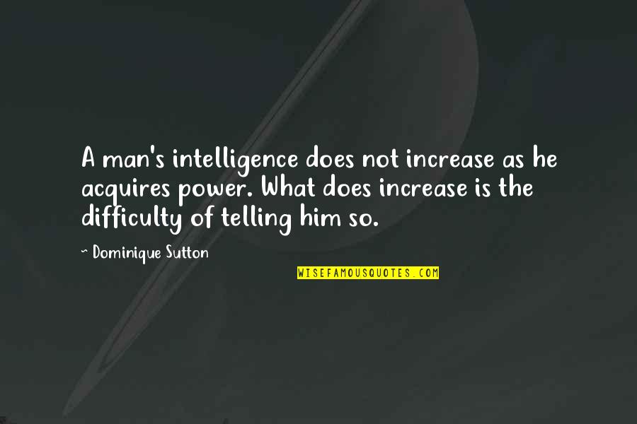 Nitko Kao Quotes By Dominique Sutton: A man's intelligence does not increase as he