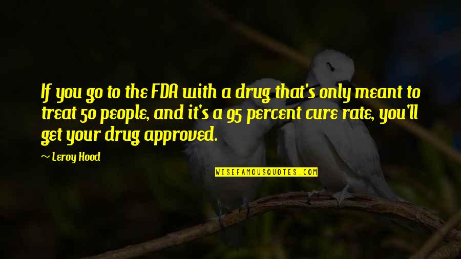 Nitko Nema Quotes By Leroy Hood: If you go to the FDA with a Nitko Nema Quotes By Leroy Hood: If you go to the FDA with a