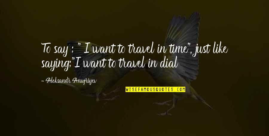 Nitpicker Quotes By Aleksandr Anufriyev: To say ; " I want to travel