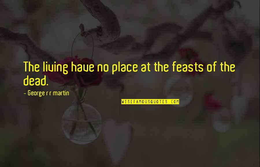 Nitpickers Northbrook Quotes By George R R Martin: The living have no place at the feasts