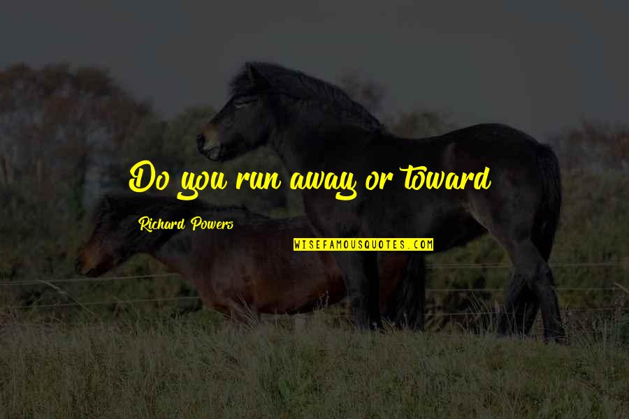 Nitrocellulose Paint Quotes By Richard Powers: Do you run away or toward? Nitrocellulose Paint Quotes By Richard Powers: Do you run away or toward?