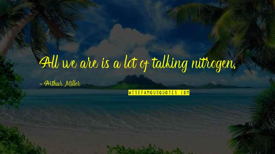 Nitrogen Quotes By Arthur Miller: All we are is a lot of talking