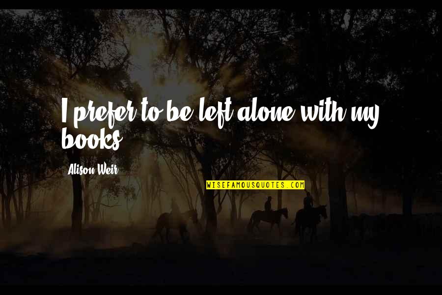 Nitroglicerina Mecanismo Quotes By Alison Weir: I prefer to be left alone with my Nitroglicerina Mecanismo Quotes By Alison Weir: I prefer to be left alone with my