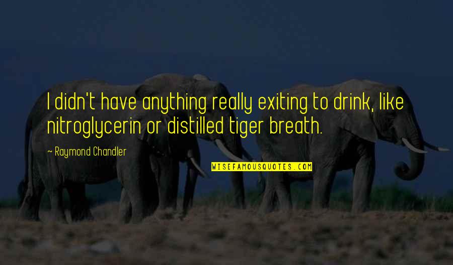 Nitroglycerin Quotes By Raymond Chandler: I didn't have anything really exiting to drink, Nitroglycerin Quotes By Raymond Chandler: I didn't have anything really exiting to drink,