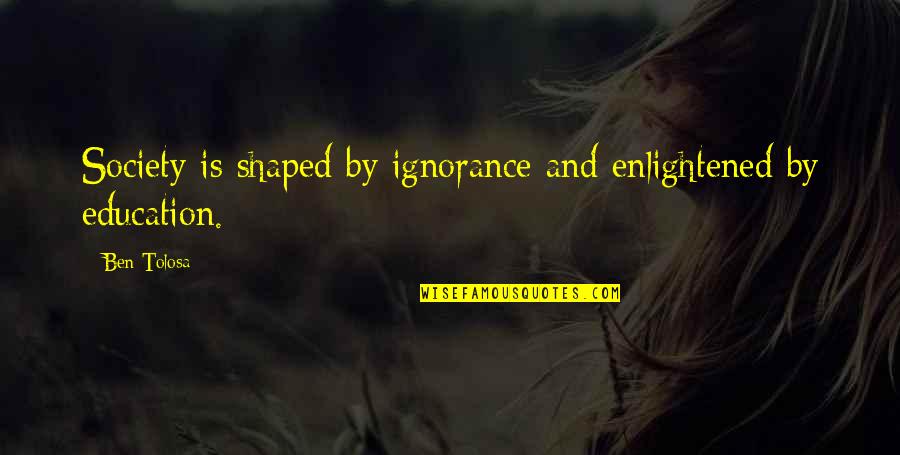 Nitrosamines And Cancer Quotes By Ben Tolosa: Society is shaped by ignorance and enlightened by