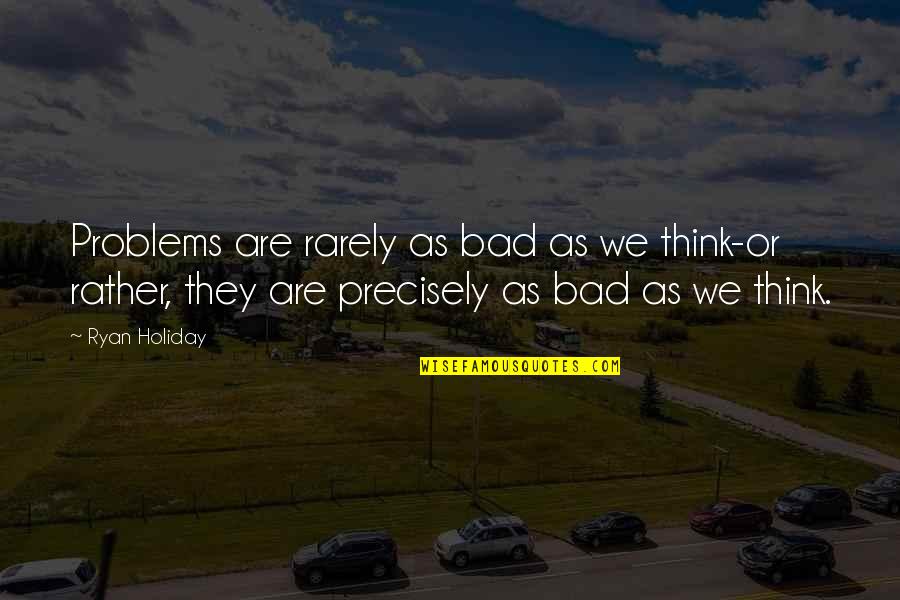 Nitrotek Quotes By Ryan Holiday: Problems are rarely as bad as we think-or