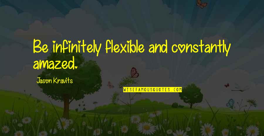Nitruro Quotes By Jason Kravits: Be infinitely flexible and constantly amazed. Nitruro Quotes By Jason Kravits: Be infinitely flexible and constantly amazed.