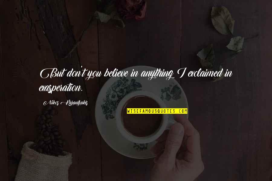 Nittelegenic Quotes By Nikos Kazantzakis: But don't you believe in anything?I exclaimed in