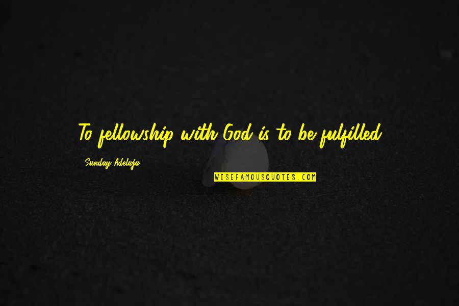 Nittenau Quotes By Sunday Adelaja: To fellowship with God is to be fulfilled