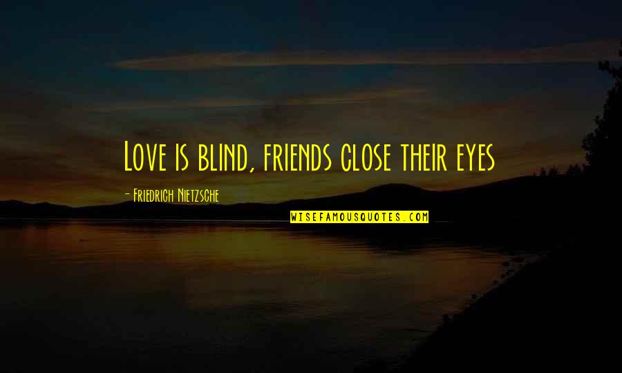 Nittur Central School Quotes By Friedrich Nietzsche: Love is blind, friends close their eyes Nittur Central School Quotes By Friedrich Nietzsche: Love is blind, friends close their eyes