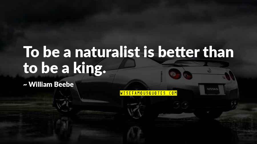 Nitty Gritty Quotes By William Beebe: To be a naturalist is better than to Nitty Gritty Quotes By William Beebe: To be a naturalist is better than to