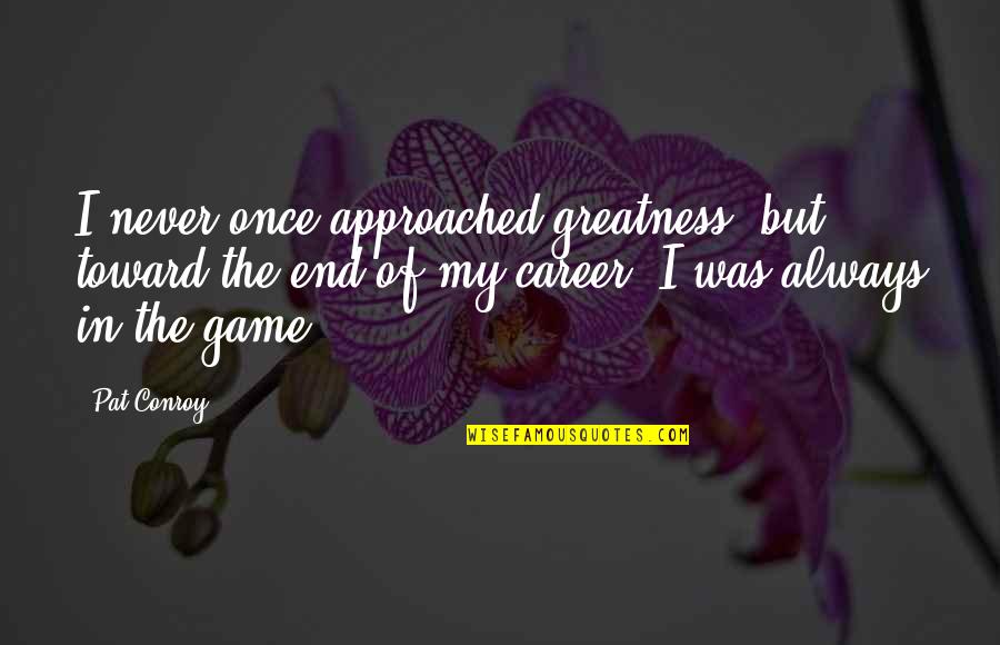 Nituls Quotes By Pat Conroy: I never once approached greatness, but toward the Nituls Quotes By Pat Conroy: I never once approached greatness, but toward the