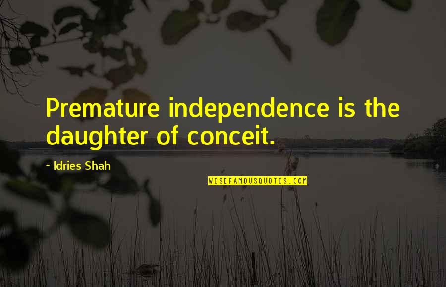 Nitw Quotes By Idries Shah: Premature independence is the daughter of conceit. Nitw Quotes By Idries Shah: Premature independence is the daughter of conceit.
