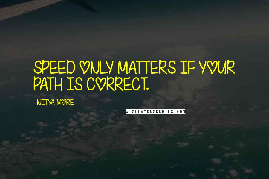 NITYA MORE quotes: SPEED ONLY MATTERS IF YOUR PATH IS CORRECT.