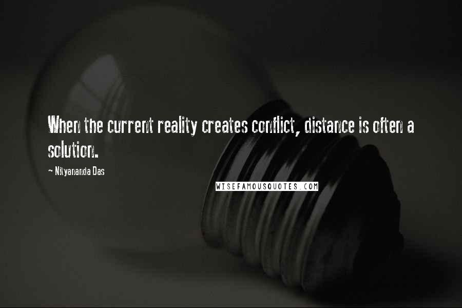 Nityananda Das quotes: When the current reality creates conflict, distance is often a solution.