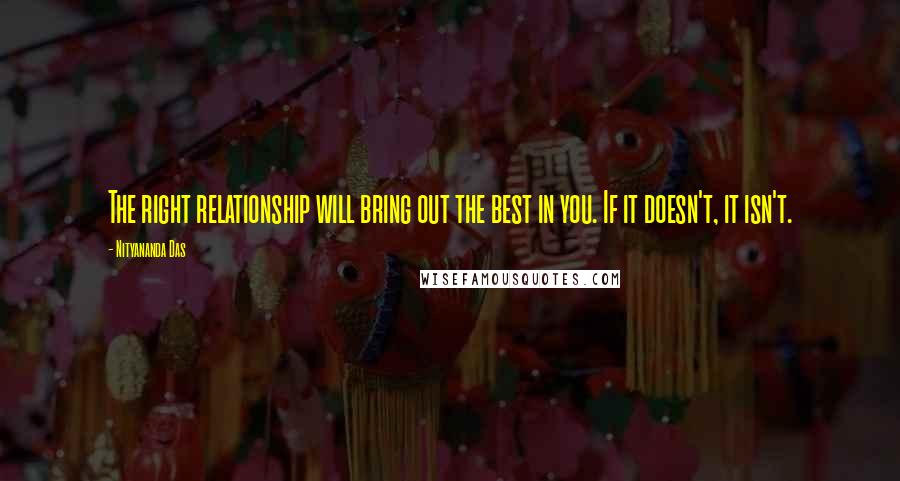 Nityananda Das quotes: The right relationship will bring out the best in you. If it doesn't, it isn't.