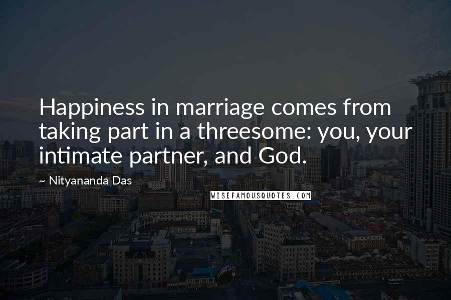 Nityananda Das quotes: Happiness in marriage comes from taking part in a threesome: you, your intimate partner, and God.