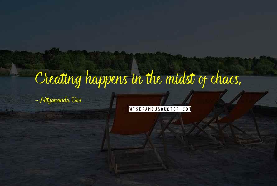 Nityananda Das quotes: Creating happens in the midst of chaos.