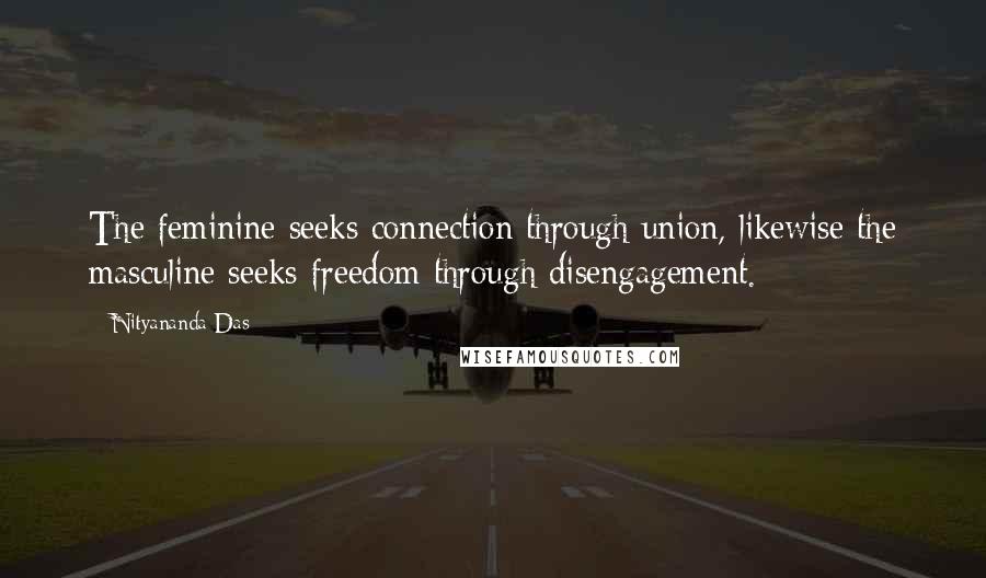 Nityananda Das quotes: The feminine seeks connection through union, likewise the masculine seeks freedom through disengagement. Nityananda Das quotes: The feminine seeks connection through union, likewise the masculine seeks freedom through disengagement.