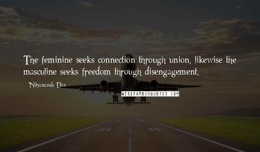 Nityananda Das quotes: The feminine seeks connection through union, likewise the masculine seeks freedom through disengagement.