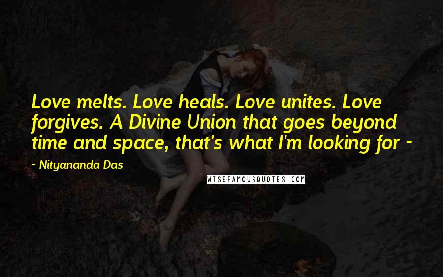 Nityananda Das quotes: Love melts. Love heals. Love unites. Love forgives. A Divine Union that goes beyond time and space, that's what I'm looking for -