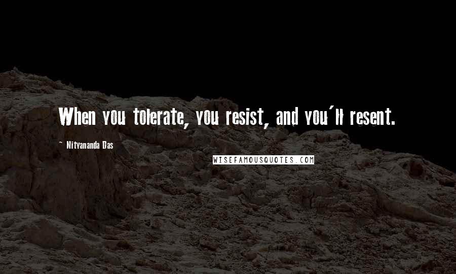 Nityananda Das quotes: When you tolerate, you resist, and you'll resent.