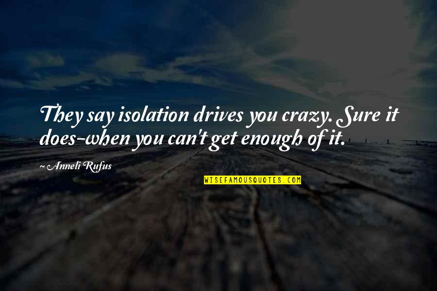 Nitza Pizza Quotes By Anneli Rufus: They say isolation drives you crazy. Sure it