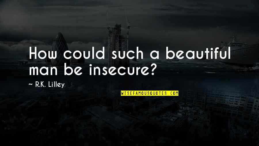Nitzas Pizza Quotes By R.K. Lilley: How could such a beautiful man be insecure?