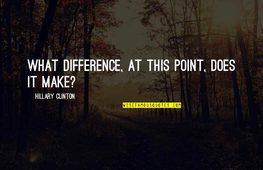 Nitzberg Family Quotes By Hillary Clinton: What difference, at this point, does it make? Nitzberg Family Quotes By Hillary Clinton: What difference, at this point, does it make?