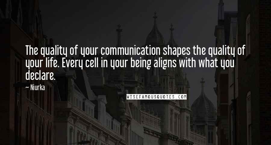 Niurka quotes: The quality of your communication shapes the quality of your life. Every cell in your being aligns with what you declare.