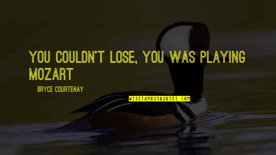 Nivardo Carrillo Quotes By Bryce Courtenay: You couldn't lose, you was playing Mozart Nivardo Carrillo Quotes By Bryce Courtenay: You couldn't lose, you was playing Mozart