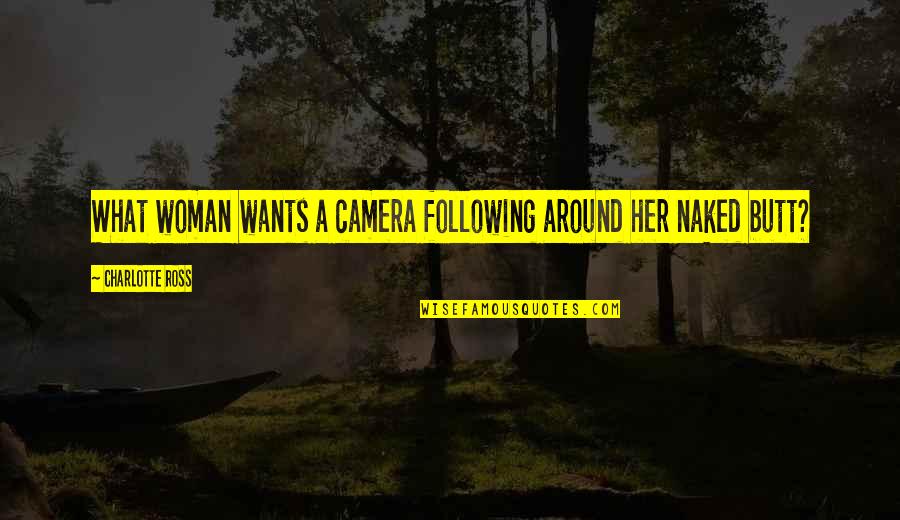 Nivardo Carrillo Quotes By Charlotte Ross: What woman wants a camera following around her Nivardo Carrillo Quotes By Charlotte Ross: What woman wants a camera following around her