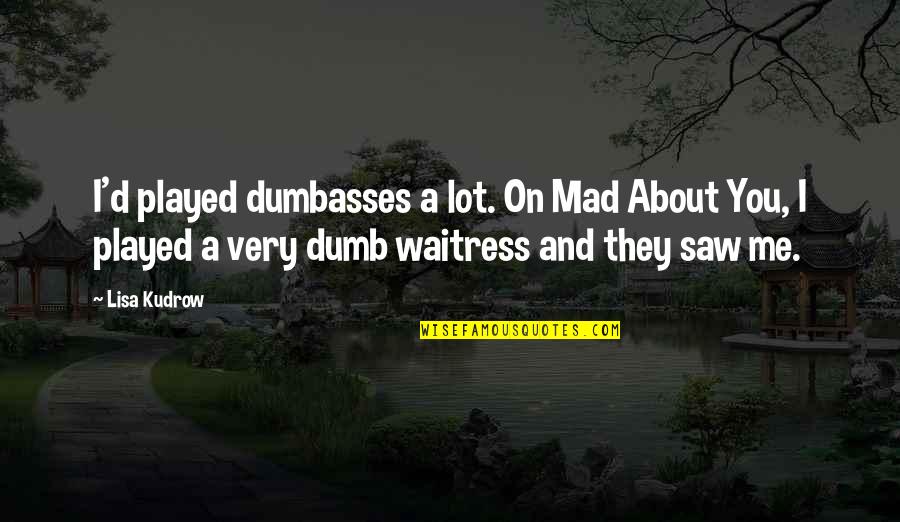 Nivardo Carrillo Quotes By Lisa Kudrow: I'd played dumbasses a lot. On Mad About Nivardo Carrillo Quotes By Lisa Kudrow: I'd played dumbasses a lot. On Mad About