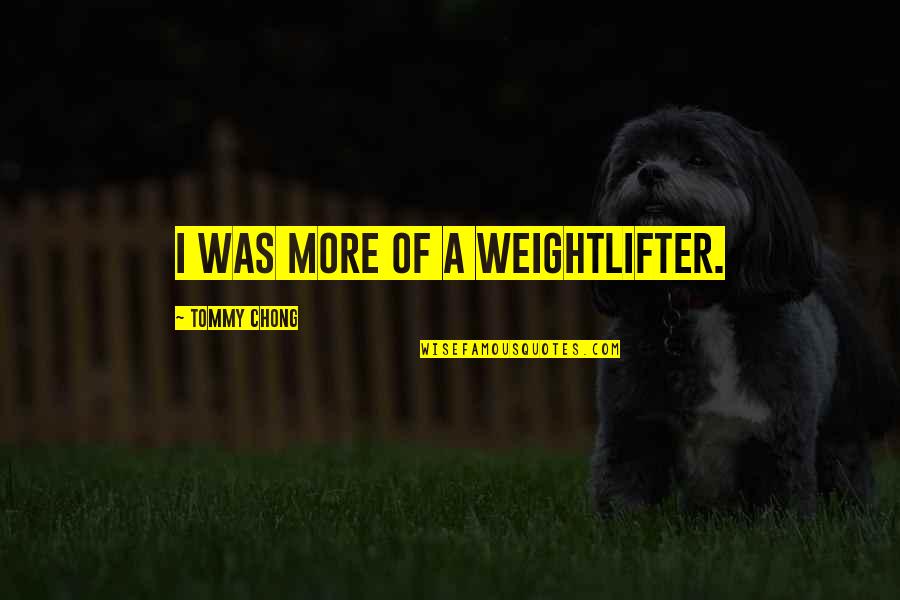 Niveau Trophique Quotes By Tommy Chong: I was more of a weightlifter. Niveau Trophique Quotes By Tommy Chong: I was more of a weightlifter.