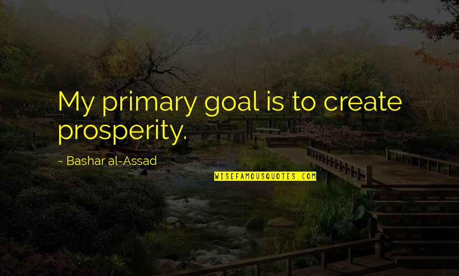 Niveola Quotes By Bashar Al-Assad: My primary goal is to create prosperity. Niveola Quotes By Bashar Al-Assad: My primary goal is to create prosperity.
