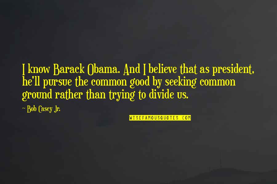 Niversite Taban Quotes By Bob Casey Jr.: I know Barack Obama. And I believe that Niversite Taban Quotes By Bob Casey Jr.: I know Barack Obama. And I believe that
