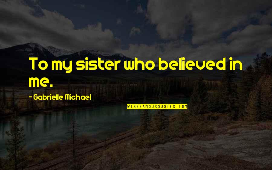 Niversite Taban Quotes By Gabrielle Michael: To my sister who believed in me. Niversite Taban Quotes By Gabrielle Michael: To my sister who believed in me.