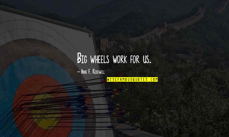 Niverville Quotes By Anne F. Rockwell: Big wheels work for us.