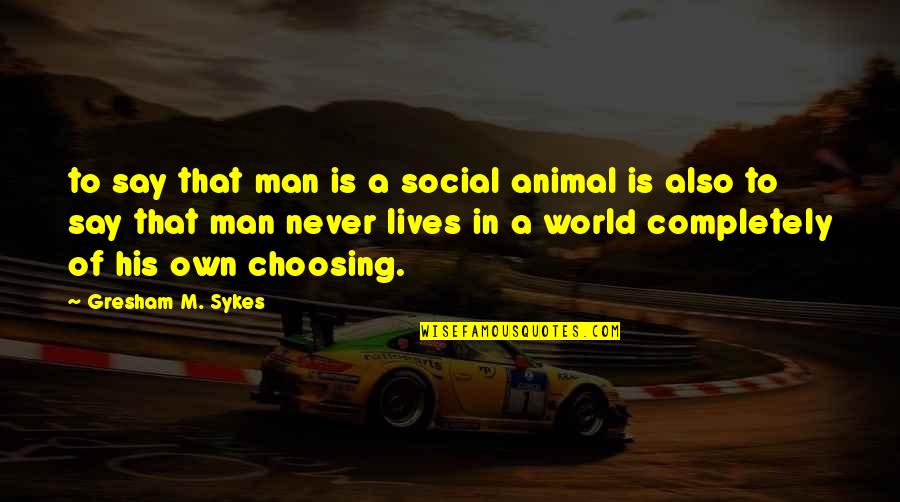 Nivette Pl Quotes By Gresham M. Sykes: to say that man is a social animal Nivette Pl Quotes By Gresham M. Sykes: to say that man is a social animal