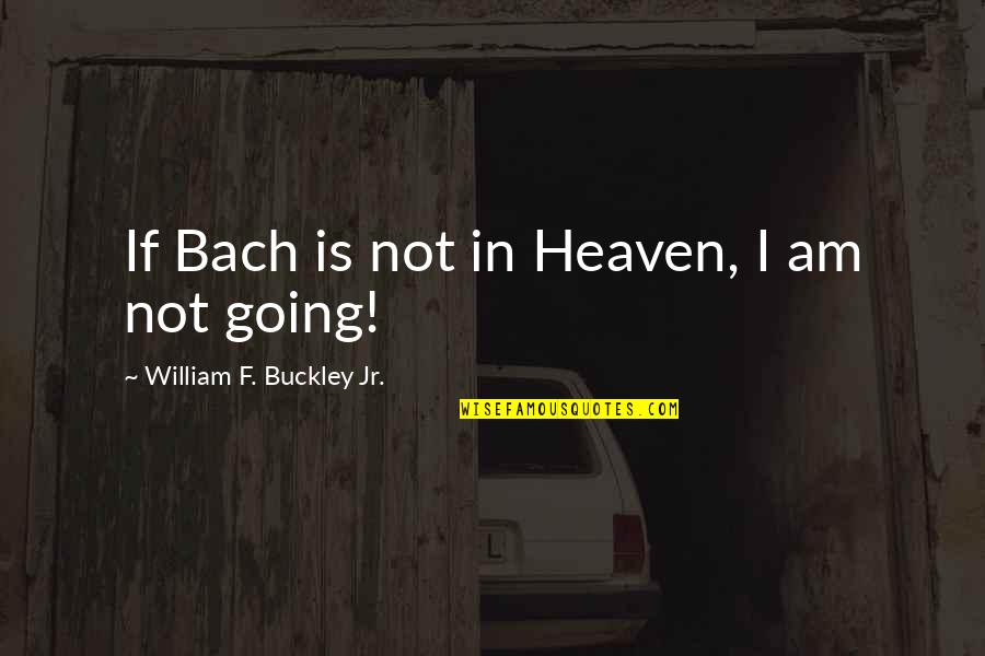 Niwatec Quotes By William F. Buckley Jr.: If Bach is not in Heaven, I am