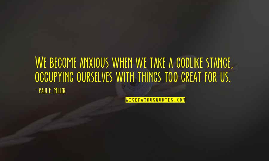 Nixdorf Diebold Quotes By Paul E. Miller: We become anxious when we take a godlike Nixdorf Diebold Quotes By Paul E. Miller: We become anxious when we take a godlike
